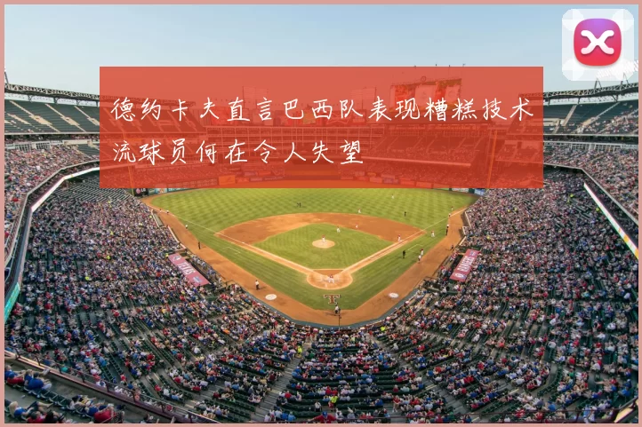 德约卡夫直言巴西队表现糟糕技术流球员何在令人失望