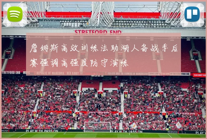 詹姆斯高效训练法助湖人备战季后赛强调高强度防守演练