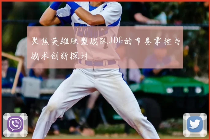 聚焦英雄联盟战队JDG的节奏掌控与战术创新探讨