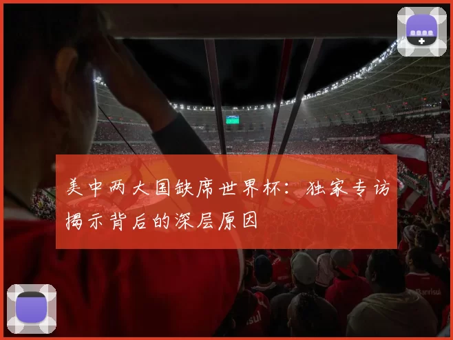 美中两大国缺席世界杯：独家专访揭示背后的深层原因