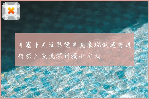丰塞卡关注恩德里克表现低迷将进行深入交流探讨提升方向
