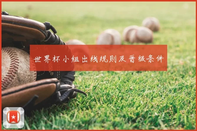 世界杯小组出线规则及晋级条件