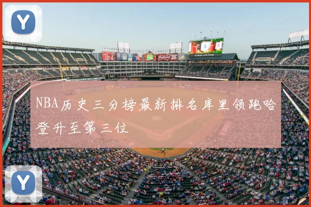 NBA历史三分榜最新排名库里领跑哈登升至第三位