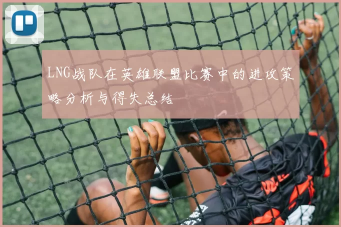 LNG战队在英雄联盟比赛中的进攻策略分析与得失总结