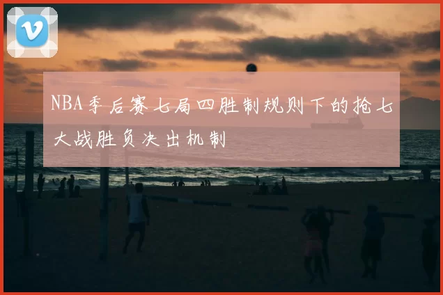 NBA季后赛七局四胜制规则下的抢七大战胜负决出机制