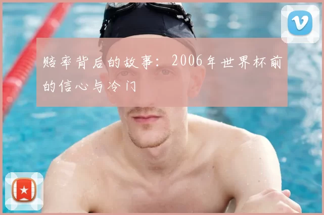 赔率背后的故事:2006年世界杯前的信心与冷门