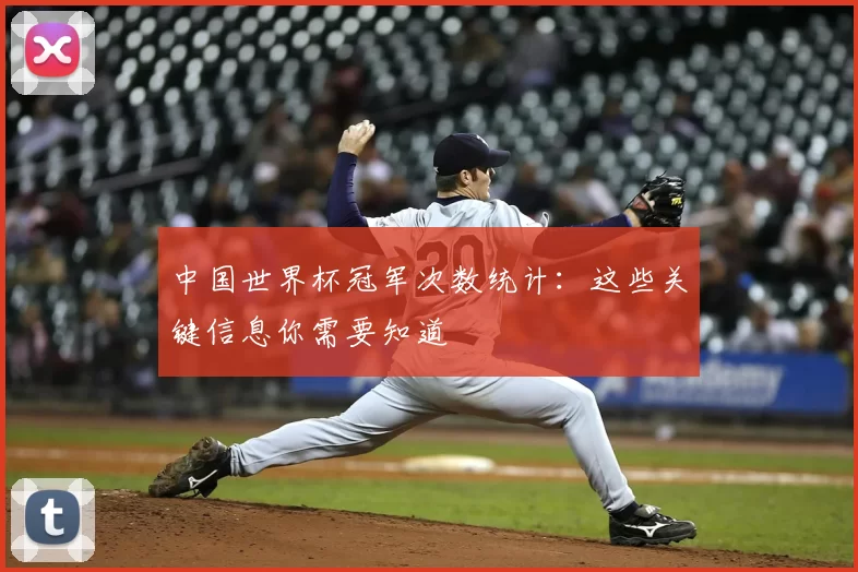 中国世界杯冠军次数统计:这些关键信息你需要知道