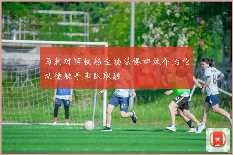 马刺对阵快船全场录像回放乔治伦纳德联手率队取胜