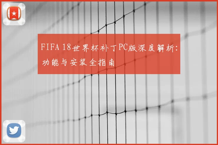 FIFA 18世界杯补丁PC版深度解析:功能与安装全指南