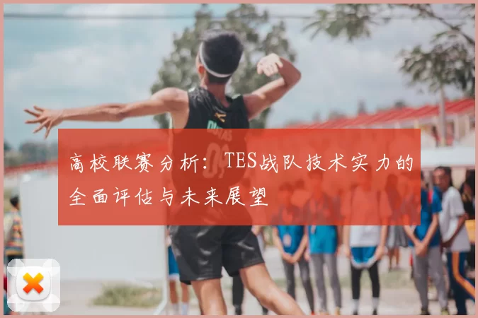高校联赛分析:TES战队技术实力的全面评估与未来展望