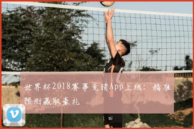 世界杯2018赛事竞猜App上线：精准预测赢取豪礼