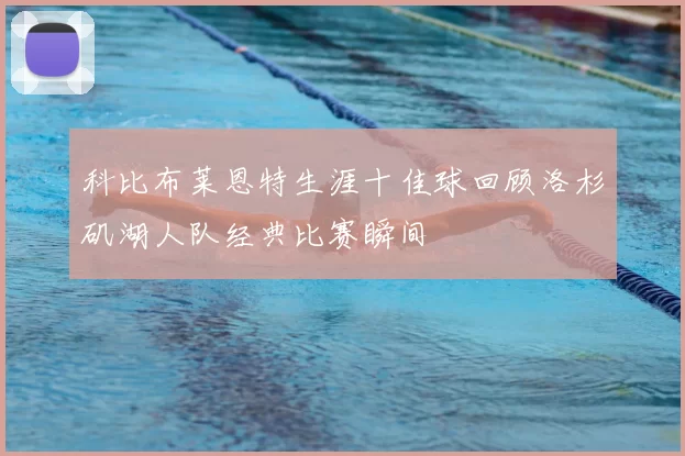 科比布莱恩特生涯十佳球回顾洛杉矶湖人队经典比赛瞬间