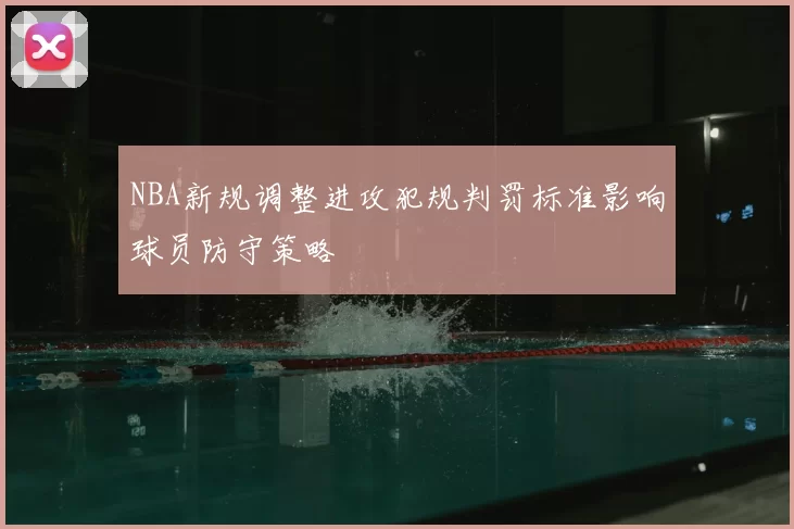 NBA新规调整进攻犯规判罚标准影响球员防守策略