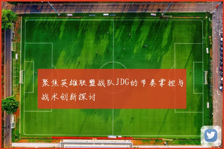 聚焦英雄联盟战队JDG的节奏掌控与战术创新探讨