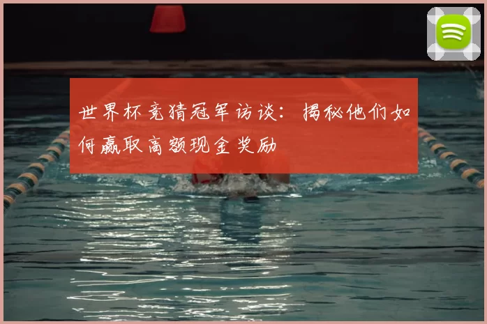 世界杯竞猜冠军访谈：揭秘他们如何赢取高额现金奖励